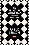 El Prncipe Moderno Democracia Poltica Y Poder Spanish Edition