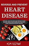 Reverse And Prevent Heart Disease Natural Ways To Stop And Prevent Heart Disease Using Plantbased Oilfree Diets Cure Congestive Heart Failure English Edition