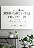 The Indoor Herb Gardeners Companion From Propagation To Preservation English Edition