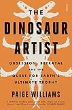 The Dinosaur Artist Obsession Betrayal And The Quest For Earths Ultimate Trophy English Edition