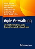 Agile Verwaltung Wie Der Ffentliche Dienst Aus Der Gegenwart Die Zukunft Entwickeln Kann German Edition