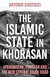 The Islamic State In Khorasan Afghanistan Pakistan And The New Central Asian Jihad English Edition