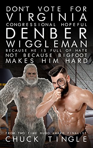 Don’t Vote For Virginia Congressional Hopeful Denber Wiggleman Because He Is Full Of Hate, Not Because Bigfoot Makes Him Hard book cover
