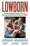 Lowborn Growing Up Getting Away And Returning To Britains Poorest Towns English Edition