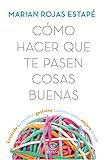 Cmo Hacer Que Te Pasen Cosas Buenas Entiende Tu Cerebro Gestiona Tus Emociones Mejora Tu Vida Spanish Edition