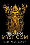 The Art of Mysticism: Practical Guide to Mysticism & Spiritual Meditations - Gabriyell Sarom