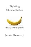 Fighting Chemophobia A Survival Guide Against Marketers Who Capitalise On Our Innate Fear Of Chemicals For Financial And Political Gain English Edition