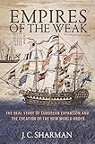 Empires Of The Weak The Real Story Of European Expansion And The Creation Of The New World Order English Edition