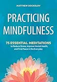 Practicing Mindfulness 75 Essential Meditations To Reduce Stress Improve Mental Health And Find Peace In The Everyday