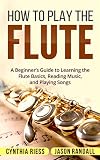 How To Play The Flute A Beginners Guide To Learning The Flute Basics Reading Music And Playing Songs English Edition