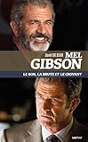 Mel Gibson. Le Bon, La Brute Et Le Croyant (essais)