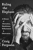 Riding The Elephant A Memoir Of Altercations Humiliations Hallucinations And Observations English Edition