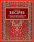 Persian Recipes A Persian Cookbook Filled With Authentic Persian Recipes 2nd Edition English Edition