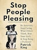Stop People Pleasing Be Assertive Stop Caring What Others Think Beat Your Guilt Stop Being A Pushover Be Confident And Fearless Book 1
