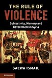 The Rule Of Violence Subjectivity Memory And Government In Syria Cambridge Middle East Studies Book 50 English Edition