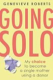 Going Solo My Choice To Become A Single Mother Using A Donor English Edition
