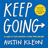 Keep Going 10 Ways To Stay Creative In Good Times And Bad