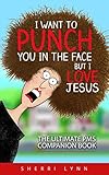 I Want To Punch You In The Face But I Love Jesus The Ultimate Pms Companion English Edition