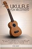 Ukulele For Beginners Ukulele For Beginners How You Can Confidently Play Your First Song In Under 4 Hours Even If Youve Never Played A Single Chord In Your Life English Edition