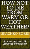 How Not To Die From Warm Or Hot Weather 24 Water Tests And 148 Useful Tips Of Nutritionist How To Live Better And Longer Book 1 English Edition