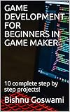 Game Development For Beginners In Game Maker 10 Complete Step By Step Projects English Edition
