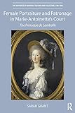 Female Portraiture And Patronage In Marie Antoinettes Court The Princesse De Lamballe The Histories Of Material Culture And Collecting 17001950 English Edition