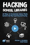 Hacking School Libraries 10 Ways To Incorporate Library Media Centers Into Your Learning Community Hack Learning Series Book 20