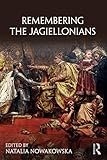 Remembering The Jagiellonians Remembering The Medieval And Early Modern Worlds English Edition