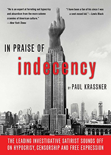 In Praise of Indecency: The Leading Investigative Satirist Sounds Off on Hypocrisy, Censorship and Free Expression book cover
