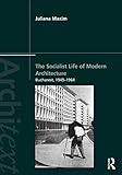 The Socialist Life Of Modern Architecture Bucharest 19491964 Architext English Edition