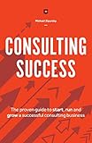 Consulting Success The Proven Guide To Start Run And Grow A Successful Consulting Business English Edition