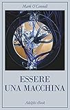 Essere Una Macchina Un Viaggio Attraverso Cyborg Utopisti Hacker E Futurologi Per Risolvere Il Modesto Problema Della Morte Italian Edition