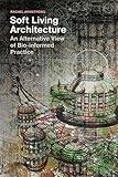 Soft Living Architecture An Alternative View Of Bioinformed Practice English Edition