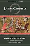 Romance Of The Grail The Magic Mystery Of Arthurian Myth The Collected Works Of Joseph Campbell Book 7 English Edition