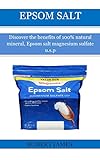 Epsom Salt Discover The Benefits Of 100 Natural Mineral Epsom Salt Magnesium Sulfate Usp English Edition