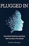 Plugged In How Mind Machine Interfaces Will Transform The World English Edition