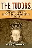 The Tudors A Captivating Guide To The History Of England From Henry Vii To Elizabeth I English Edition