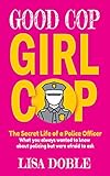Good Cop Girl Cop The Secret Life Of A Police Officer What You Always Wanted To Know About Policing But Were Afraid To Ask
