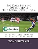 Big Data Betting On Football The Betaminic Guide 2 Research And Analyse Successful Strategies For Soccer English Edition