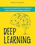 Deep Learning Concepts And Applications For Beginners Guide To Building Intelligent Systems