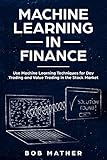 Machine Learning In Finance Use Machine Learning Techniques For Day Trading And Value Trading In The Stock Market English Edition