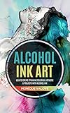 Alcohol Ink Art How To Create Stunning Colorful Artwork Projects With Alcohol Ink English Edition