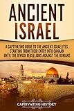 Ancient Israel A Captivating Guide To The Ancient Israelites Starting From Their Entry Into Canaan Until The Jewish Rebellions Against The Romans English Edition