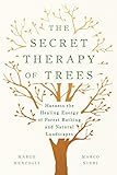 The Secret Therapy Of Trees Harness The Healing Energy Of Forest Bathing And Natural Landscapes English Edition