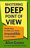 Mastering Deep Point Of View Simple Steps To Make Your Stories Irresistible To Your Readers English Edition