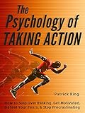The Psychology Of Taking Action How To Stop Overthinking Get Motivated Defeat Your Fears Stop Procrastinating English Edition