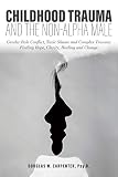 Childhood Trauma And The Nonalpha Male Gender Role Conflict Toxic Shame And Complex Trauma Finding Hope Clarity Healing And Change English Edition