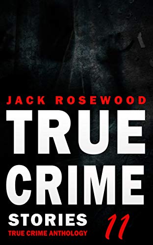 True Crime Stories Volume 11: 12 Shocking True Crime Murder Cases cover