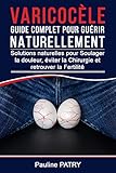 Varicocle Guide Complet Pour Gurir Naturellement Solutions Naturelles Pour Soulager La Douleur Viter La Chirurgie Et Retrouver La Fertilit