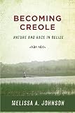 Becoming Creole Nature And Race In Belize Critical Caribbean Studies